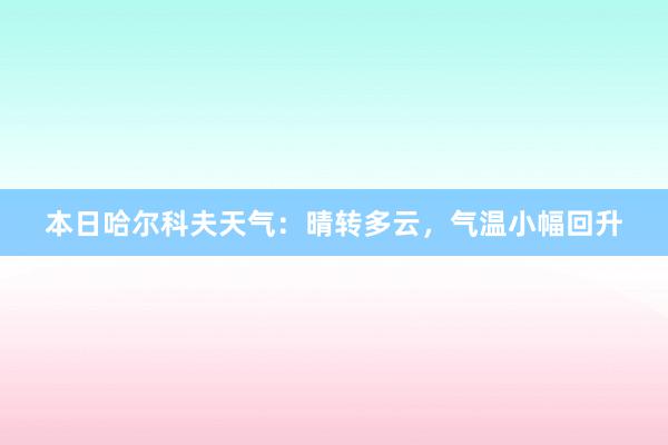 本日哈尔科夫天气：晴转多云，气温小幅回升